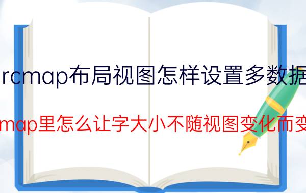 arcmap布局视图怎样设置多数据框 arcmap里怎么让字大小不随视图变化而变化？